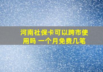 河南社保卡可以跨市使用吗 一个月免费几笔